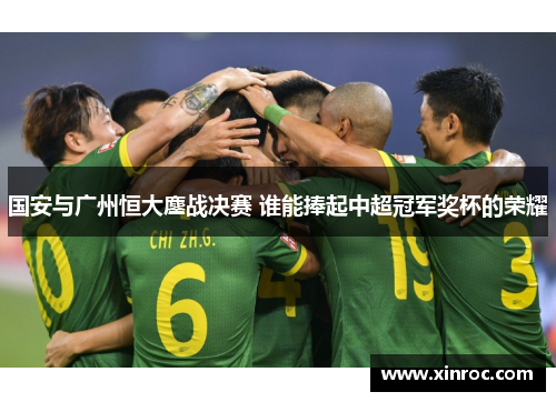 国安与广州恒大鏖战决赛 谁能捧起中超冠军奖杯的荣耀