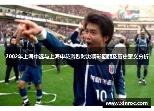 2002年上海中远与上海申花激烈对决精彩回顾及历史意义分析