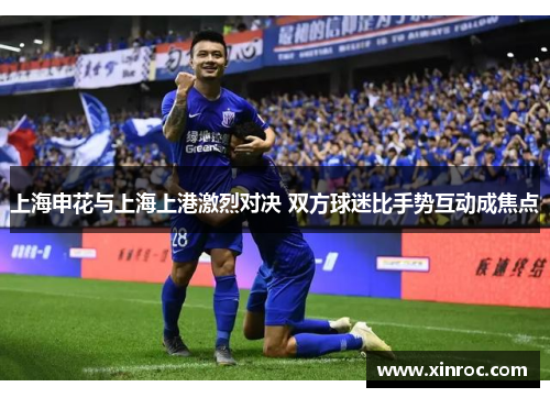 上海申花与上海上港激烈对决 双方球迷比手势互动成焦点