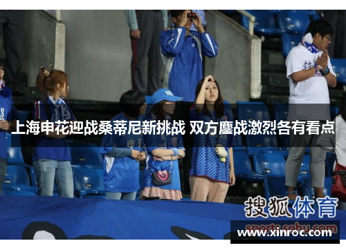 上海申花迎战桑蒂尼新挑战 双方鏖战激烈各有看点