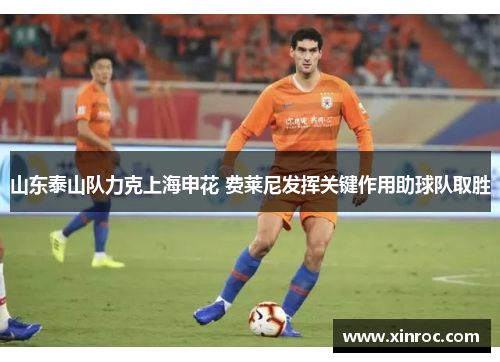 山东泰山队力克上海申花 费莱尼发挥关键作用助球队取胜