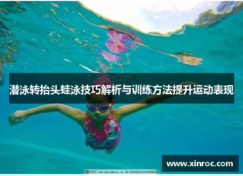 潜泳转抬头蛙泳技巧解析与训练方法提升运动表现
