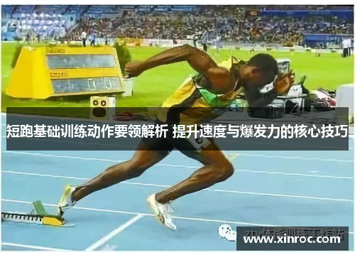 短跑基础训练动作要领解析 提升速度与爆发力的核心技巧