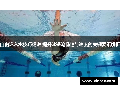 自由泳入水技巧精讲 提升泳姿流畅性与速度的关键要素解析