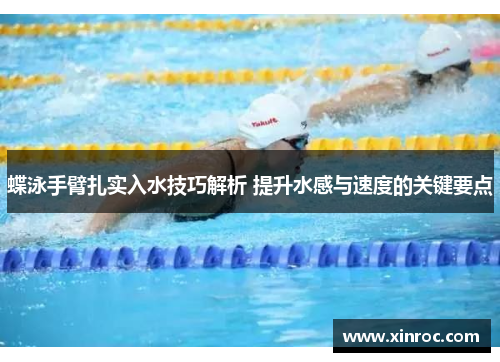 蝶泳手臂扎实入水技巧解析 提升水感与速度的关键要点