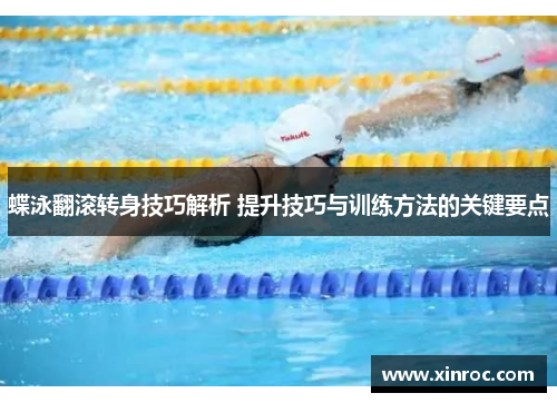 蝶泳翻滚转身技巧解析 提升技巧与训练方法的关键要点
