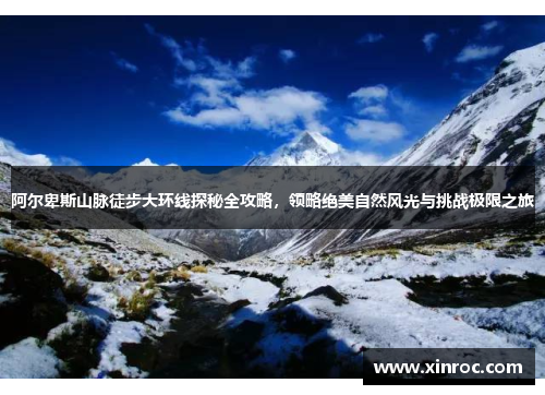 阿尔卑斯山脉徒步大环线探秘全攻略，领略绝美自然风光与挑战极限之旅
