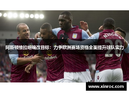 阿斯顿维拉明确改目标：力争欧洲赛场资格全面提升球队实力